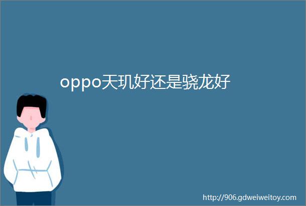 oppo天玑好还是骁龙好